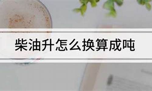 油价吨怎么换算成升_油价吨和升换算